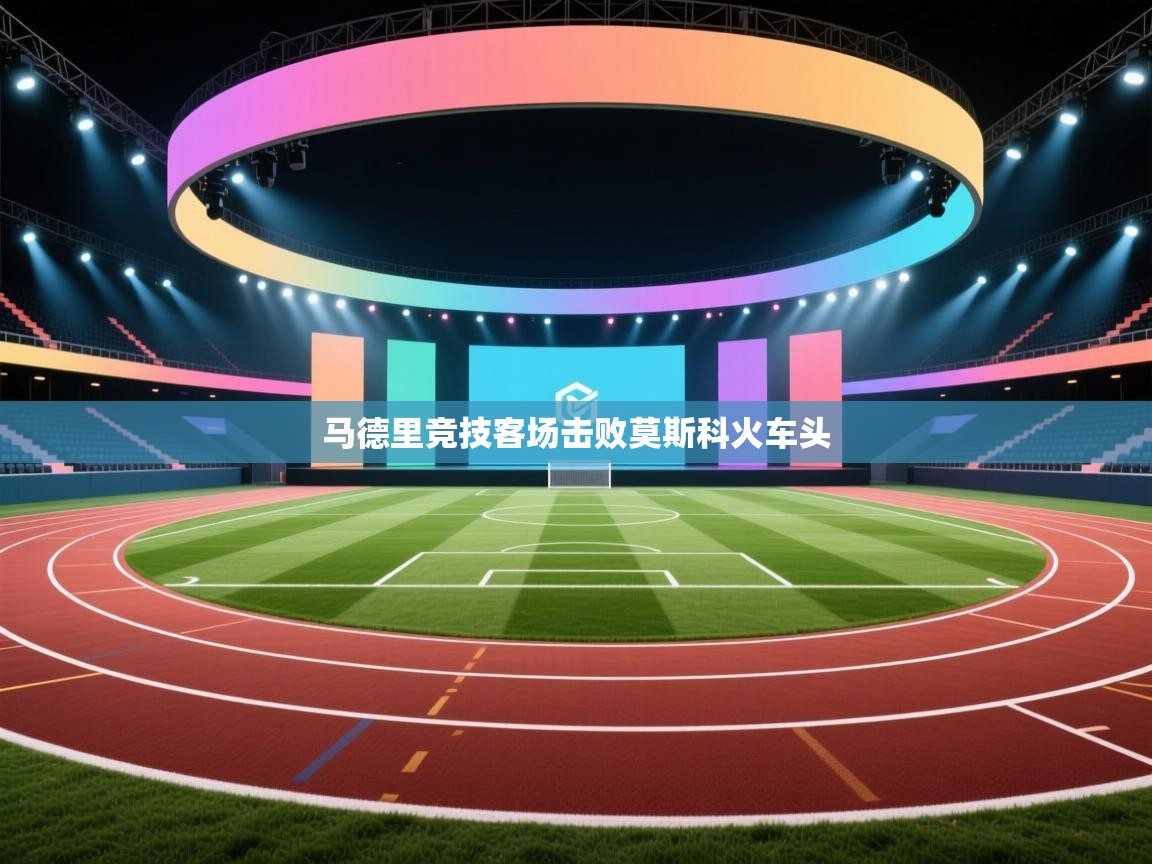 马德里竞技客场击败莫斯科火车头 第1张