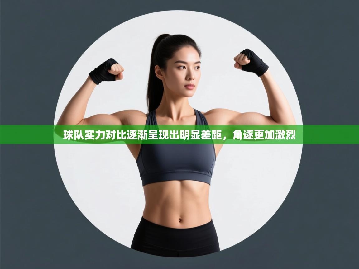 球队实力对比逐渐呈现出明显差距，角逐更加激烈