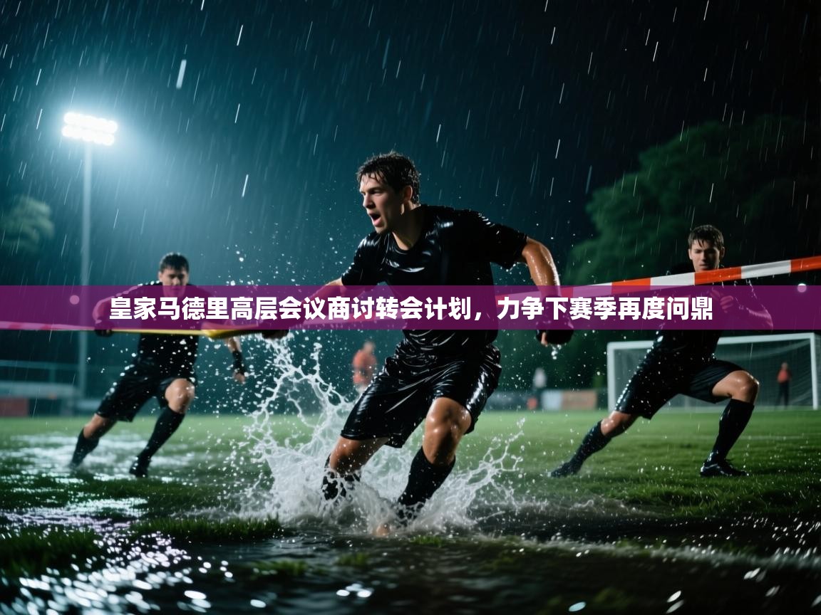 皇家马德里高层会议商讨转会计划，力争下赛季再度问鼎  第1张