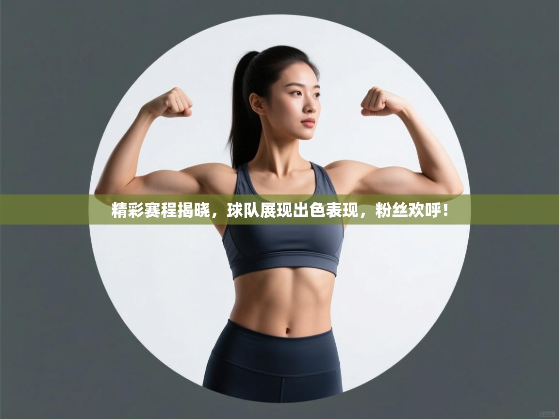 精彩赛程揭晓,球队展现出色表现,粉丝欢呼! 第2张