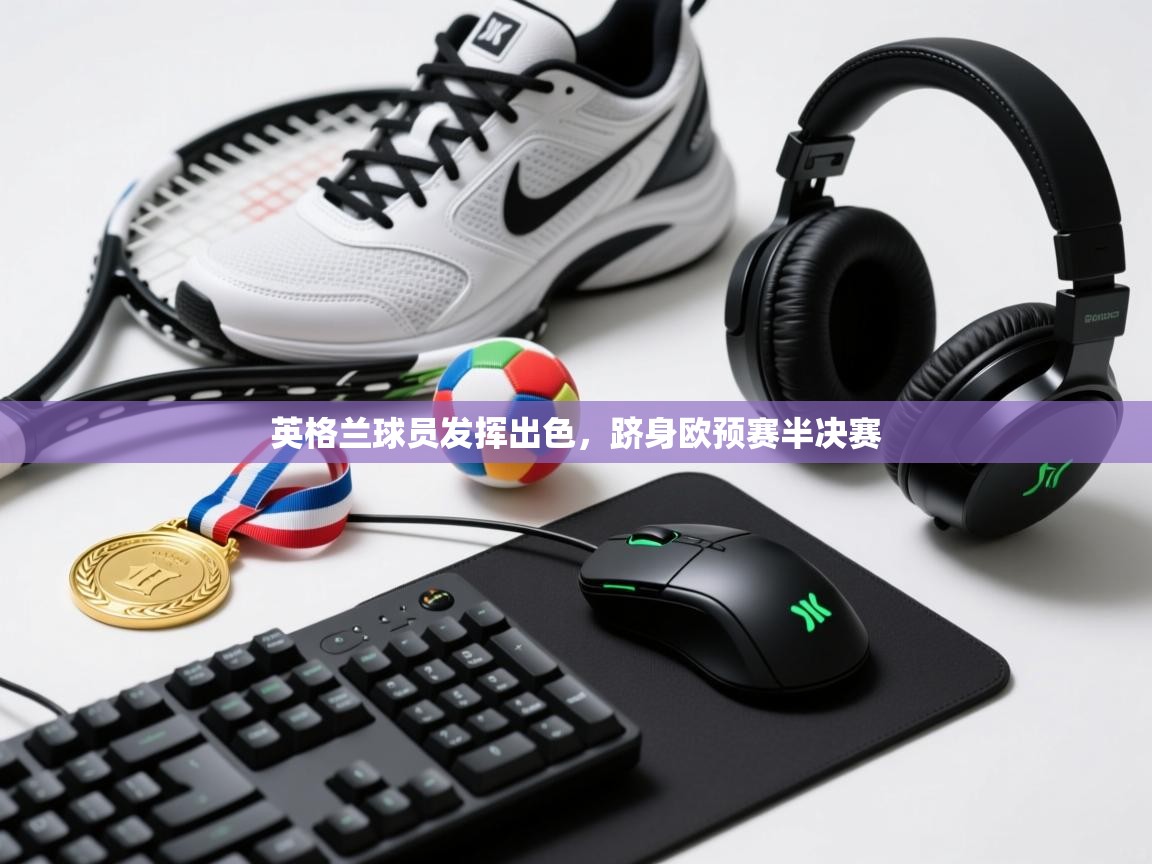 英格兰球员发挥出色，跻身欧预赛半决赛  第2张