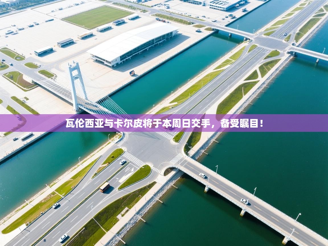 瓦伦西亚与卡尔皮将于本周日交手，备受瞩目！