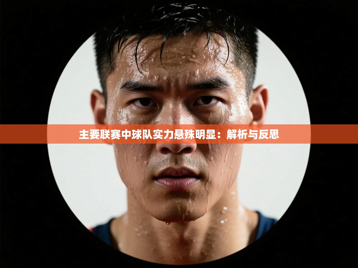 主要联赛中球队实力悬殊明显：解析与反思  第2张