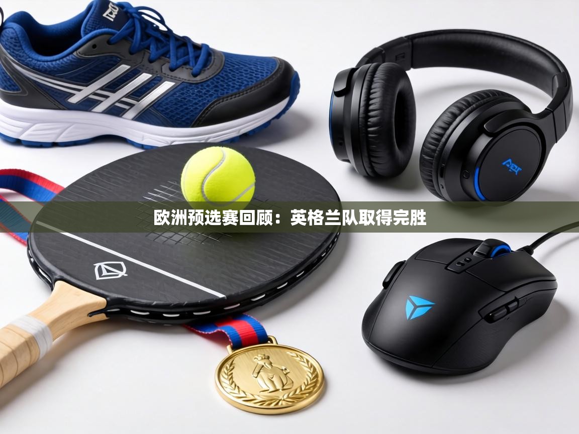 欧洲预选赛回顾：英格兰队取得完胜