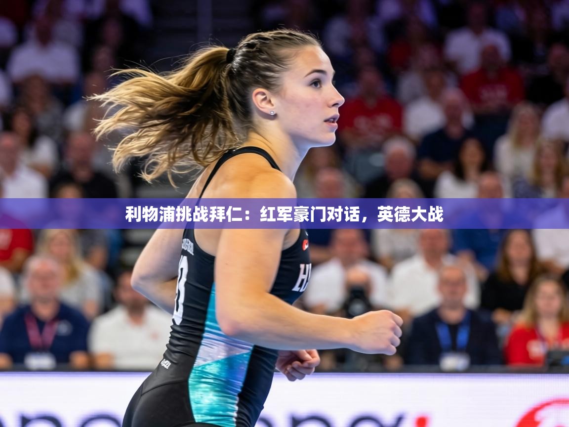 利物浦挑战拜仁:红军豪门对话,英德大战