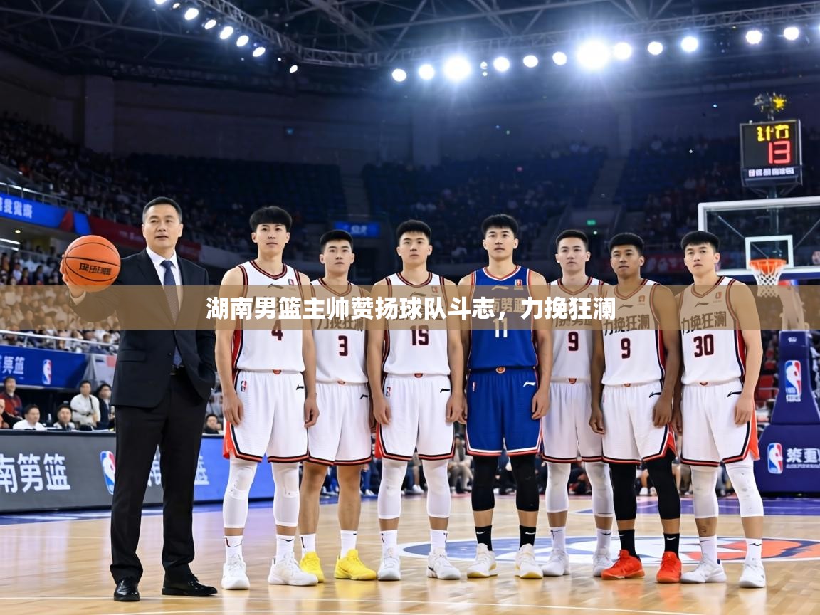 湖南男篮主帅赞扬球队斗志，力挽狂澜