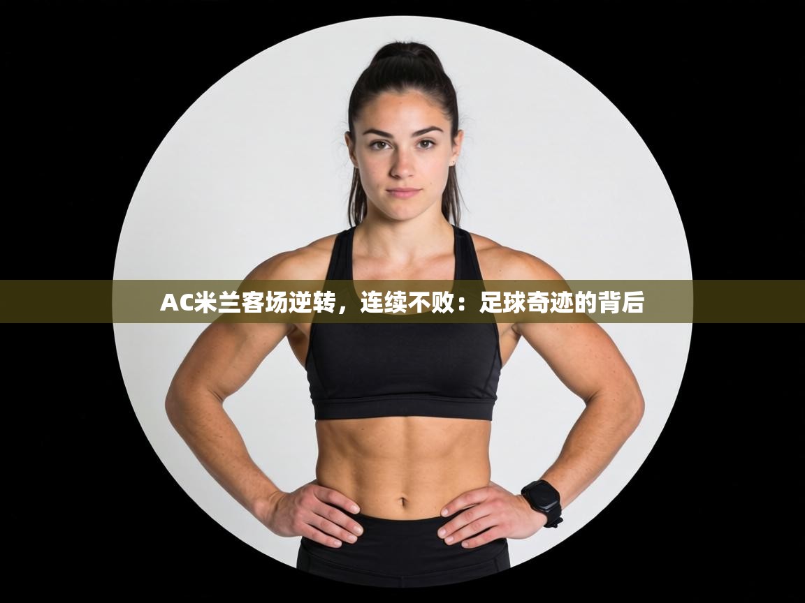 AC米兰客场逆转，连续不败：足球奇迹的背后  第2张
