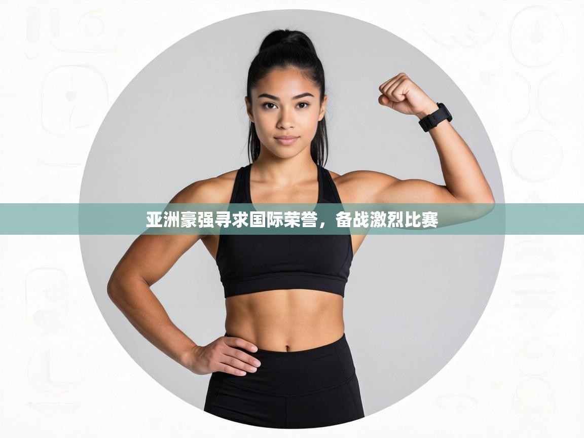 亚洲豪强寻求国际荣誉,备战激烈比赛 第2张