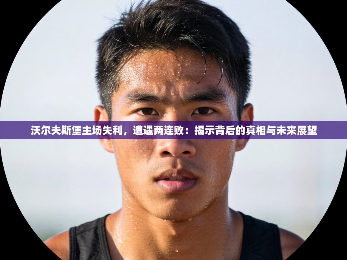 沃尔夫斯堡主场失利，遭遇两连败：揭示背后的真相与未来展望