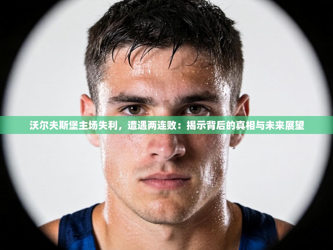 沃尔夫斯堡主场失利,遭遇两连败:揭示背后的真相与未来展望 第2张